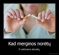 Kad merginos norėtų - O vaikinams stovėtų.