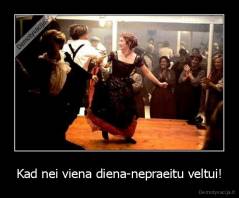 Kad nei viena diena-nepraeitu veltui! - 