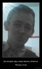 Kad nevogčiau algų, manęs nepriima į direktorius  - Marukas_Tunas