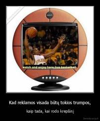 Kad reklamos visada būtų tokios trumpos, - kaip tada, kai rodo krepšinį