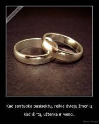 Kad santuoka pasisektų, reikia dviejų žmonių - kad iširtų, užtenka ir vieno..