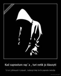 Kad suprastum rap`a , turi netik jo klausyti - Tu turi jį išklausyti ir pajausti , kadangi kitaip tai tik paprasta melodija