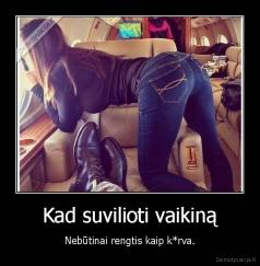Kad suvilioti vaikiną - Nebūtinai rengtis kaip k*rva.