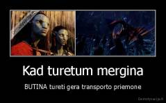 Kad turetum mergina - BUTINA tureti gera transporto priemone