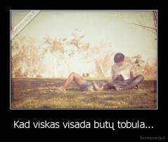 Kad viskas visada butų tobula... - 