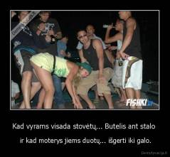 Kad vyrams visada stovėtų... Butelis ant stalo  -  ir kad moterys jiems duotų... išgerti iki galo.