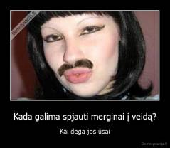 Kada galima spjauti merginai į veidą? - Kai dega jos ūsai