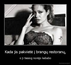 Kada jis pakvietė į brangų restoranų, - o ji tiesiog norėjo kebabo