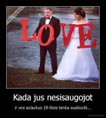 Kada jus nesisaugojot - ir vos sulaukus 18-likos tenka susituokt...