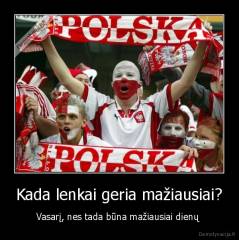 Kada lenkai geria mažiausiai? - Vasarį, nes tada būna mažiausiai dienų 