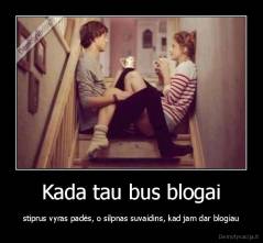 Kada tau bus blogai - stiprus vyras padės, o silpnas suvaidins, kad jam dar blogiau