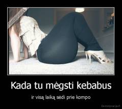 Kada tu mėgsti kebabus - ir visą laiką sėdi prie kompo