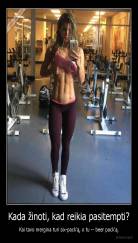 Kada žinoti, kad reikia pasitempti? - Kai tavo mergina turi six-pack'ą, o tu -- beer pack'ą.