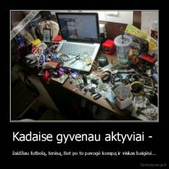 Kadaise gyvenau aktyviai -  - žaidžiau futbolą, tenisą, Bet po to pavogė kompą ir viskas baigėsi...