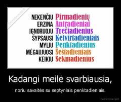Kadangi meilė svarbiausia, - noriu savaitės su septyniais penktadieniais.