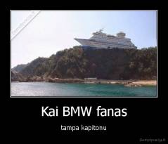 Kai BMW fanas - tampa kapitonu