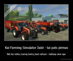 Kai Farming Simulator žaist - tai pats pirmas - Bet kai reikia į kaimą bulvių kast važiuot - kažkaip nėra ūpo