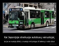 Kai Japonijoje streikuoja autobusų vairuotojai, - tai jie ne nustoja dirbti, o nustoja imti pinigus iš keleivių ir veža dykai