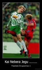 Kai Nebera Jegu ........ - Prasideda Smugiavimas :)