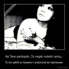 Kai Tave parklupdo ,Tu negali nuleisti rankų,-  - Tu turi pakilti su šypsena ir įrodyti,kad esi stipriausias.