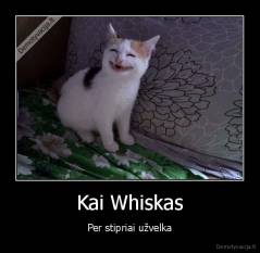 Kai Whiskas - Per stipriai užvelka