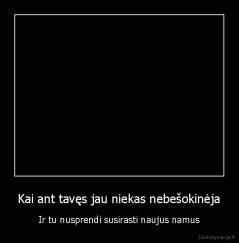 Kai ant tavęs jau niekas nebešokinėja - Ir tu nusprendi susirasti naujus namus