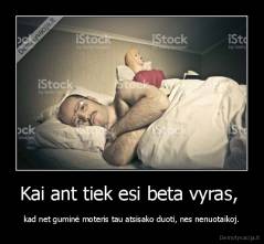 Kai ant tiek esi beta vyras,  - kad net guminė moteris tau atsisako duoti, nes nenuotaikoj.