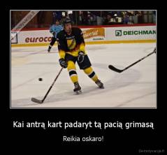 Kai antrą kart padaryt tą pacią grimasą - Reikia oskaro!