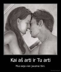 Kai aš arti ir Tu arti - Mus sieja vien jausmai tikri.