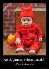 Kai aš gimiau, velnias pasakė: - -Šūdas, konkurencija!