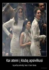 Kai ateini į klubą apsivilkusi - tą pačią suknelę, kaip ir tavo tėvas