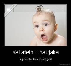 Kai ateini i naujaka -  ir pamatai kiek reikes gert