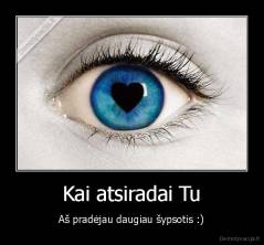 Kai atsiradai Tu - Aš pradėjau daugiau šypsotis :)