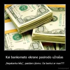 Kai bankomato ekrane pasirodo užrašas  - „Nepakanka lėšų“, pasidaro įdomu: čia bankui ar man???