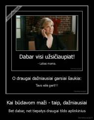 Kai būdavom maži - taip, dažniausiai - Bet dabar, net tiepatys draugai tildo aplinkinius