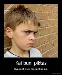 Kai buni piktas - taves net xBox nepralinksmina.