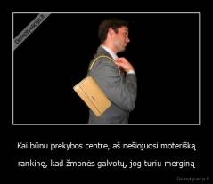 Kai būnu prekybos centre, aš nešiojuosi moterišką - rankinę, kad žmonės galvotų, jog turiu merginą