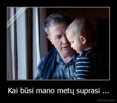 Kai būsi mano metų suprasi ... - 