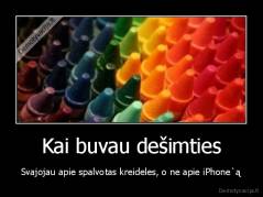 Kai buvau dešimties - Svajojau apie spalvotas kreideles, o ne apie iPhone`ą