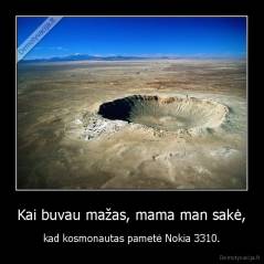 Kai buvau mažas, mama man sakė, - kad kosmonautas pametė Nokia 3310.