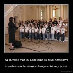 Kai buvome mazi nuliusdavome kai tevai neateidavo - i musu koncertus, kai uzaugame dziaugemes kai saleje ju nera 