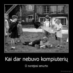 Kai dar nebuvo kompiuterių - O norėjosi smurto