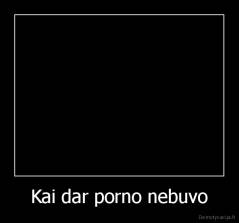 Kai dar porno nebuvo - 