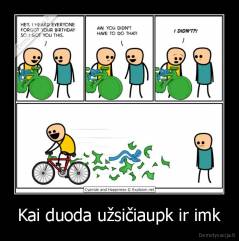 Kai duoda užsičiaupk ir imk - 