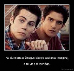Kai durniausias žmogus klasėje susiranda merginą, - o tu vis dar vienišas.