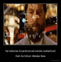 Kai eidamas iš parduotuvės bandai suskaičiuoti - Kiek čia būtum išleidęs litais