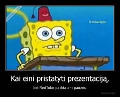 Kai eini pristatyti prezentaciją, - bet RedTube palikta ant pauzės.