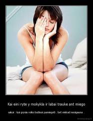 Kai eini ryte y mokykla ir labai trauke ant miego - sakai : kai grysiu reiks butinai pamiegoti . bet niekad nesigauna .