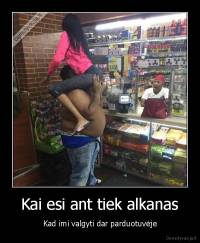 Kai esi ant tiek alkanas - Kad imi valgyti dar parduotuvėje