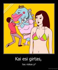 Kai esi girtas,  - tau viskas p*